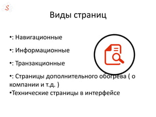 Виды страниц
•: Навигационные
•: Информационные
•: Транзакционные
•: Страницы дополнительного обогрева ( о
компании и т.д. )
•Технические страницы в интерфейсе
 
