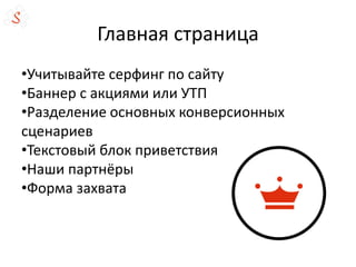 Главная страница
•Учитывайте серфинг по сайту
•Баннер с акциями или УТП
•Разделение основных конверсионных
сценариев
•Текстовый блок приветствия
•Наши партнёры
•Форма захвата
 