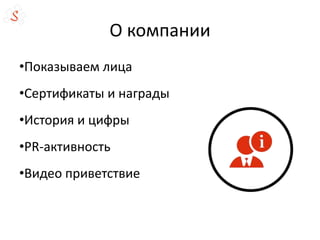 О компании
•Показываем лица
•Сертификаты и награды
•История и цифры
•PR-активность
•Видео приветствие
 