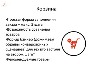 Корзина
•Простая форма заполнения
заказа – макс. 3 шага
•Возможность сравнения
товаров
•Pop-up баннер (дожимаем
обрывы конверсионных
сценариев) для тех кто застрял
на втором шаге*
•Рекомендуемые товары
 