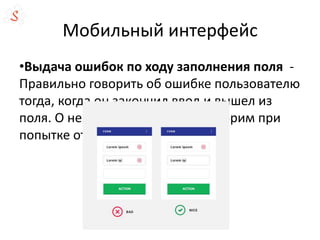Мобильный интерфейс
•Выдача ошибок по ходу заполнения поля -
Правильно говорить об ошибке пользователю
тогда, когда он закончил ввод и вышел из
поля. О незаполненных полях говорим при
попытке отправки.
 