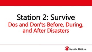 Station 2: Survive
Dos and Don'ts Before, During,
and After Disasters
 