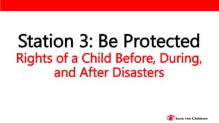 Station 3: Be Protected
Rights of a Child Before, During,
and After Disasters
 
