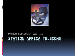 STATION AFRICA TELECOMS
MARKETING CONSULTANT 1998 - 2000
 