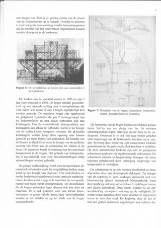 een hoogte van 32m is er genoegruimte om de stoom
van de locomotieven op te vangen.Doordat er gekozen
is voor eengrote overspanningzondertussensteunpunten
zal de evolutie van het treinverkeerongehinderdkunnen
worden doorgezetin de toekomst.
De werken aan de spoorhal startenin 1895 en zijn 3
jaar later voltooid in 1898.De bogenwerdengeconstru-
eerd op een rijdende stelling met 4 werkplatforms die
15m breed was zodat er aan 2 bogen tegelijkertijd kon
worden gewerkt. De massievebogen zijn opgebouwd
uit gietijzeren l-profielen die per 2 samengevoegdzijn
tot kokerprofielen en met elkaar verbonden zljn met
klinknagels. Om de verschillende kokerprofielen met
klinknagels aan elkaar te verbinden waren er ter hoogte
van de naden kleine mangaten voorzien. De gloeiende
klinknagels werden langs deze opening naar binnen
gebrachten langs buiten vast geklonken.De breedtevan
de flenzenis altijd 65cm maarde hoogtevan de profielen
varieert van 65cm aan de scharnierentot 140cm in de
boog. De ingenieur houdt zo rekening met het maximaal
buigmoment in de bogen. Het gebruik van kokerprofie-
len is uitzonderlijk daar voor driescharnierbogenaltijd
vakwerkbogen werden gebruikt.
De glazendakbedekkingwordt niet doorgetrokkenals
omhulsel tot benedenzoalsbij vergelijkbarehallen,maar
werd op een hoogte van ongeveer23m onderbrokenen
verder horizontaaluitgebouwd zodatverticale rondboog-
ramenkonden worden opgerichtwaardoorde overspande
ruimte nog meer wordt opengetrokken.De dwarsbalken
die de bogen verbinden lopen daarom ook niet door tot
onderaan. Er is ook gekozen voor vele kleine kruis-
verbanden in plaats enkele grote, deze kruisverbanden
werden in het midden en op het einde van de lengte
samengebracht.
. . ,',..,,,,,,,,,,,.,,,,,,,ii;,,,,,.,. .-, .,--,r, ,|,:I
''.i'.iir;.:L'.''.:.'''::::''...::'
l l:::!:,i1ir.r',
.
:' "'* ,Í..i;',.;',',.,.,,,,,',,.,r,,r,,.,,i ' "', :,,:::,:
:.i. , ,r ;iii:.;:l: i:,',,
:ii
tï
'i.ij
: : ' : . 1 . :
if] i.i::ii:::,::::
,l,i:,,;,',:,'
,,lit:,t::.
iljj i
l.itlí,,,:,,,,,,,,
lr..'.,....
Ërt':;;
1.,.:'.,,,,tt
:::::::::]:.ll:l]ll
{::i:::::ti:;:::::::i:Í
: i:i:i::l:l::::::::::!
Figuur 7: Detailplanvande bogen,scharnieren,boutverbin-
dingen,kokerprofielenen fundering
De fundering van de bogenbestaatuit blokken poreus
beton 3x4,5m met een diepte van 3m. De verloren
bekistingsbalkenlopen zelfs nog dieper door in de on-
dergrond. Onderaanis er ook een naar buiten gerichte
teen toegevoegdom de horizontale krachten op te van-
gen. Bovenop dezefundering zijn natuurstenenblokken
gemonteerdom de grote locale drukkrachtente verdelen.
Op deze natuurstenenblokken zijn dan de gietijzeren
scharnierengeplaatstvia ingebetoneerdetrekstangen.De
scharnierenkunnen in langsrichting bewegen om extra
krachten geinduceerd door verlenging tengevolge van
temperatuurte vermijden.
De scharnierenin de nok worden beschermden extra
afgesloten door een doorlopende dakkapel. Ter hoogte
van de kopboog is deze dakkapel afgewerkt met een
bloemvormig rjzeren smeedwerk.oorspronkelijk werd
dezekopboog ook nog versiert door 2 zijdelingse torens
met daarin uurwerken. Deze torens werden na de 2de
wereldoorlog verwijderd met oog op de veiligheid. Ze
waren zwaaÍ aangetastdoor roest,doordat ze uitgevoerd
waren in zeer dun staal. De kopboog sluit de hal af
met een glazenraamwerk opgehangenaan trekkers die
iï-r;:*fli i::'
:i:i ::.:::i: ;,,,,': l
:iL::i;::::::lt:
Figuur 6: De werkstelling op wielen met aan weerszijden 4
werkplatforms
 