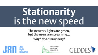 Stationarity
is the new speed
The network lights are green,
but the users are screaming…
Why? Non-stationarity!
 
