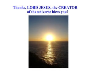 Thanks. LORD JESUS, the CREATOR  of the universe bless you! 