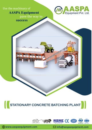 info@aaspaequipment.com
www.aaspaequipment.com
pave the way to
Use the machinary of
AASPA Equipment
success
STATIONARY CONCRETE BATCHING PLANT
 