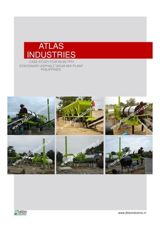 ATLAS
INDUSTRIES
CASE STUDY FOR 60-90 TPH
STATIONARY ASPHALT DRUM MIX PLANT
PHILIPPINES.
www.AtlasIndustries.in
 