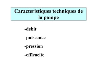 Caracteristiques techniques de
la pompe
-debit
-puissance-puissance
-pression
-efficacite
 