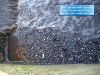 Voici la phase de décantation:
la boue est séparée de l’eau
dans le bassin de décantation.
 