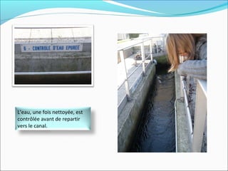 L’eau, une fois nettoyée, est
contrôlée avant de repartir
vers le canal.
 