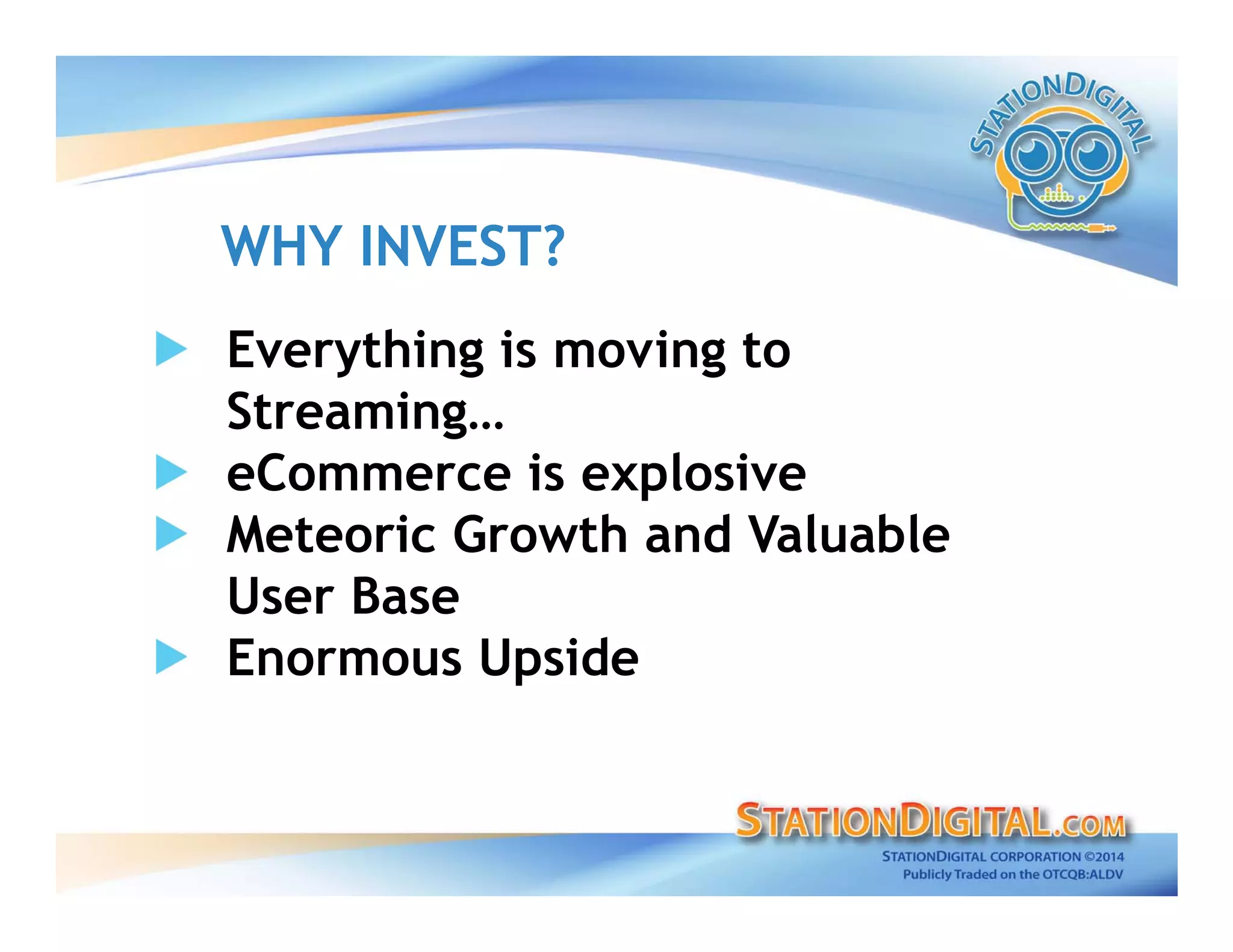 WHY INVEST?WHY INVEST?
Everything is moving to
Streaming…
eCommerce is explosive
Meteoric Growth and Valuable
User Base
Enormous Upside
 