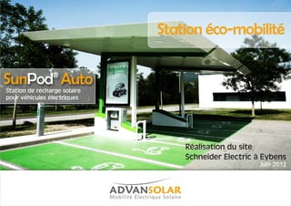 Station éco-mobilité 
Réalisation du site 
Schneider Electric à Eybens 
Juin 2012 
SunPod® Auto 
Station de recharge solaire 
pour véhicules électriques 
 