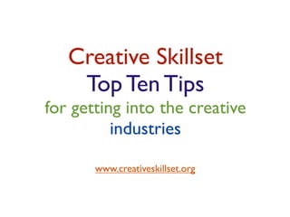 Creative Skillset
    Top Ten Tips
for getting into the creative
          industries

       www.creativeskillset.org
 