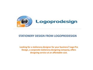 Looking for a stationery designer for your business? Logo Pro
Design, a corporate stationery designing company, offers
designing service at an affordable cost.
STATIONERY DESIGN FROM LOGOPRODESIGN
 