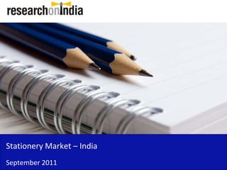 Stationery Market – India 
Stationery Market India
September 2011
 