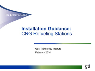 Installation Guidance:
CNG Refueling Stations
Gas Technology Institute
February 2014

 