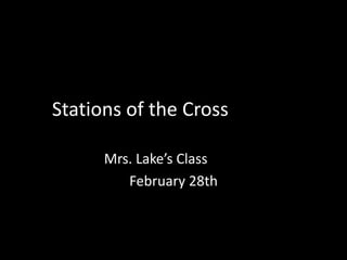 Stations of the Cross

      Mrs. Lake’s Class
         February 28th
 