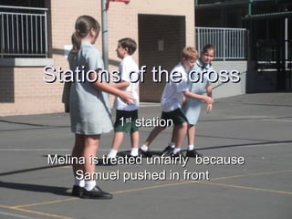 Stations of the cross

            1st station

Melina is treated unfairly because
     Samuel pushed in front
 