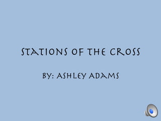 Stations of the Cross

   By: Ashley Adams
 