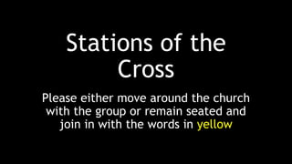 Stations of the
Cross
Please either move around the church
with the group or remain seated and
join in with the words in yellow
 