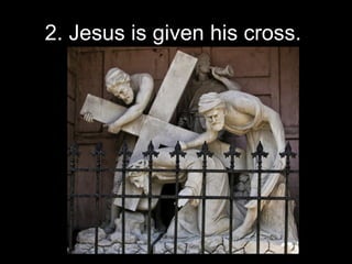 2. Jesus is given his cross.  