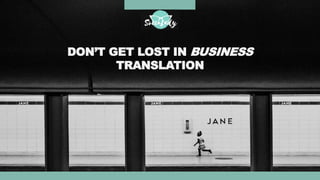 DON’T GET LOST IN BUSINESS
TRANSLATION
 