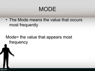 MODE
• The Mode means the value that occurs
  most frequently

Mode= the value that appears most
 frequency
 