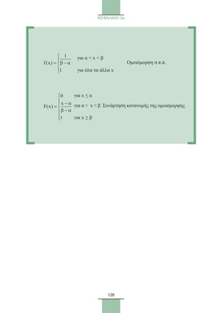 126
ΚΕΦΑΛΑΙΟ 3ο
	
1
f (x)
1


β − α= 


	
	
0
x
F(x)
1


− α
= 
β − α

για α  x  β
			 Ομοιόμορφη σ.π.π.
για όλα τα άλλα x
για x ≤ α
για α  x  β Συνάρτηση κατανομής της ομοιόμορφης
για x ≥ β
22_0145_02_charis.indd 126 4/9/2013 2:57:36 μμ
 