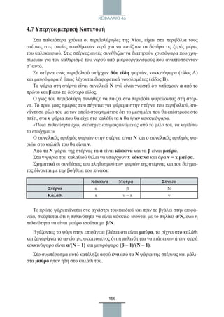 156
ΚΕΦΑΛΑΙΟ 4ο
4.7 Υπεργεωμετρική Κατανομή
Στα παλαιότερα χρόνια οι περιβολάρηδες της Χίου, είχαν στα περιβόλια τους
στέρνες στις οποίες αποθήκευαν νερό για να ποτίζουν τα δένδρα τις ξερές μέρες
του καλοκαιριού. Στις στέρνες αυτές συνήθιζαν να διατηρούν χρυσόψαρα που χρη-
σίμευαν για τον καθαρισμό του νερού από μικροοργανισμούς που αναπτύσσονταν
σ’ αυτό.
Σε στέρνα ενός περιβολιού υπήρχαν δύο είδη ψαριών, κοκκινόψαρα (είδος Α)
και μαυρόψαρα ή όπως λέγονται διαφορετικά γουρλομάτες (είδος Β).
Τα ψάρια στη στέρνα είναι συνολικά Ν ενώ είναι γνωστό ότι υπάρχουν α από το
πρώτο και β από το δεύτερο είδος.
Ο γιος του περιβολάρη συνήθιζε να παίζει στο περιβόλι ψαρεύοντας στη στέρ-
να. Το πρωί μιας ημέρας που πήγαινε για ψάρεμα στην στέρνα του περιβολιού, συ-
νάντησε φίλο του με τον οποίο στοιχημάτισε ότι το μεσημέρι που θα επέστρεφε στο
σπίτι, στα ν ψάρια που θα είχε στο καλάθι τα x θα ήταν κοκκινόψαρα.
«Ποια πιθανότητα έχω, σκέφτηκε απομακρυνόμενος από το φίλο του, να κερδίσω
το στοίχημα;»
Ο συνολικός αριθμός ψαριών στην στέρνα είναι Ν και ο συνολικός αριθμός ψα-
ριών στο καλάθι του θα είναι ν.
Από τα Ν ψάρια της στέρνας τα α είναι κόκκινα και τα β είναι μαύρα.
Στα ν ψάρια του καλαθιού θέλει να υπάρχουν x κόκκινα και άρα ν − x μαύρα.
Σχηματικά οι συνθέσεις του πληθυσμού των ψαριών της στέρνας και του δείγμα-
τος δίνονται με την βοήθεια του πίνακα:
Κόκκινα         Μαύρα Σύνολο
Στέρνα α β Ν
Καλάθι x v − x ν
Το πρώτο ψάρι πιάνεται στο αγκίστρι του παιδιού και πριν το βγάλει στην επιφά-
νεια, σκέφτεται ότι η πιθανότητα να είναι κόκκινο ισούται με το πηλίκο α/Ν, ενώ η
πιθανότητα να είναι μαύρο ισούται με β/Ν.
Βγάζοντας το ψάρι στην επιφάνεια βλέπει ότι είναι μαύρο, το ρίχνει στο καλάθι
και ξαναρίχνει το αγκίστρι, σκεπτόμενος ότι η πιθανότητα να πιάσει αυτή την φορά
κοκκινόψαρο είναι α/(Ν – 1) και μαυρόψαρο (β – 1)/(Ν – 1).
Στο συμπέρασμα αυτό κατέληξε αφού ένα από τα Ν ψάρια της στέρνας και μάλι-
στα μαύρο ήταν ήδη στο καλάθι του.
22_0145_02_charis.indd 156 4/9/2013 2:57:45 μμ
 