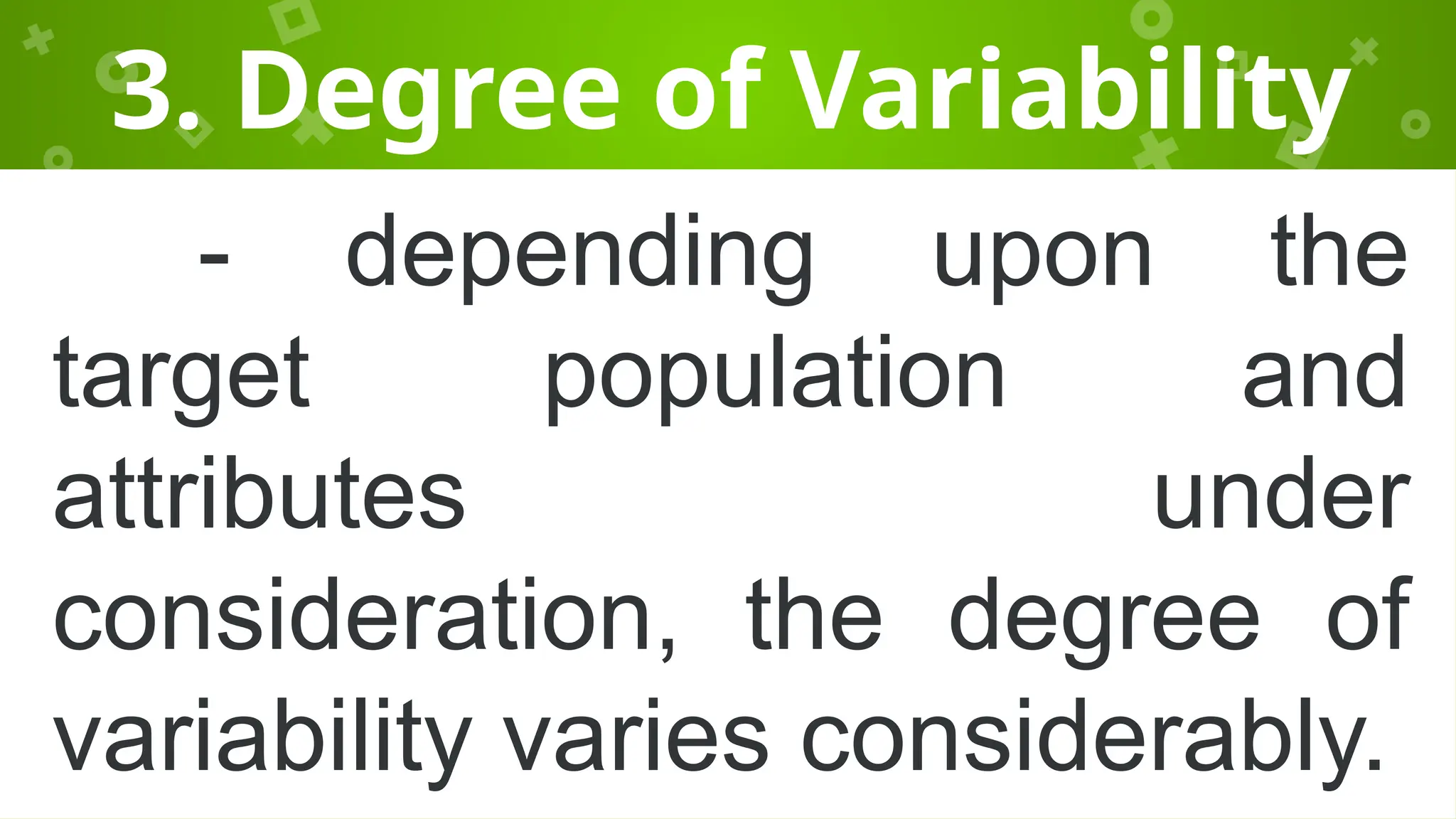 3. Degree of Variability
- depending upon the
target population and
attributes under
consideration, the degree of
variability varies considerably.
 