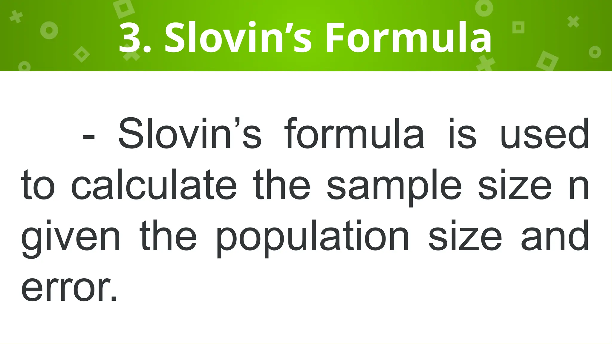3. Slovin’s Formula
- Slovin’s formula is used
to calculate the sample size n
given the population size and
error.
 