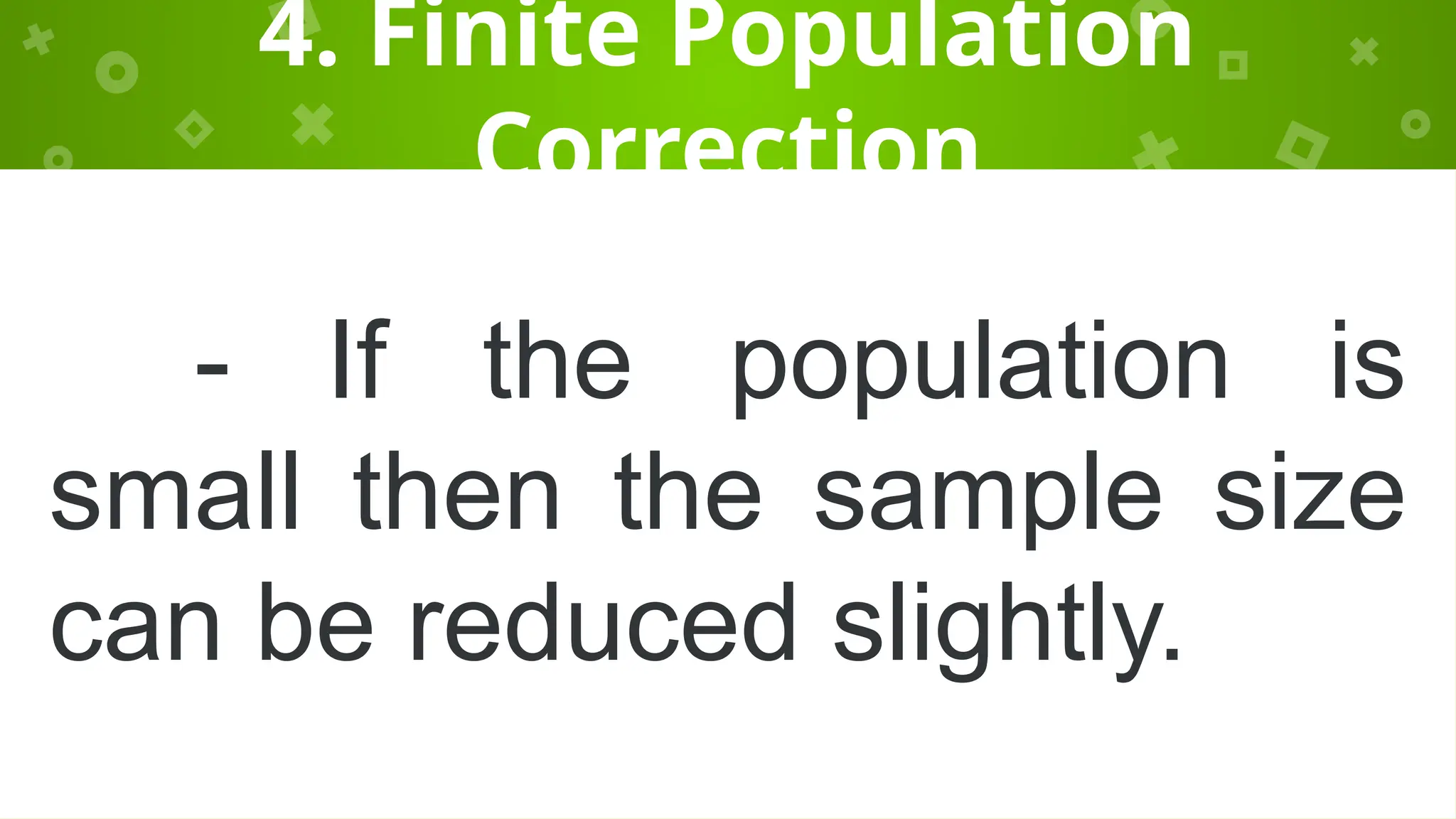 4. Finite Population
Correction
- If the population is
small then the sample size
can be reduced slightly.
 