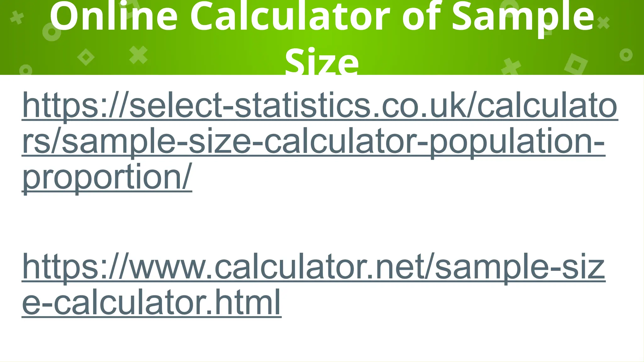 Online Calculator of Sample
Size
https://select-statistics.co.uk/calculato
rs/sample-size-calculator-population-
proportion/
https://www.calculator.net/sample-siz
e-calculator.html
 