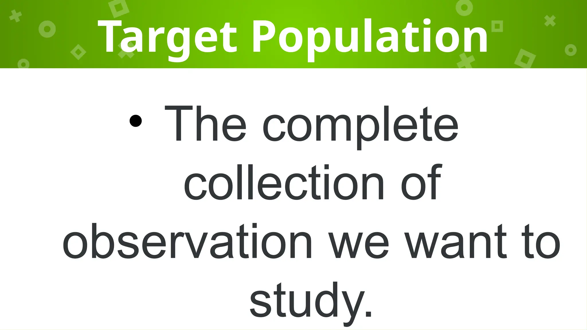 Target Population
• The complete
collection of
observation we want to
study.
 