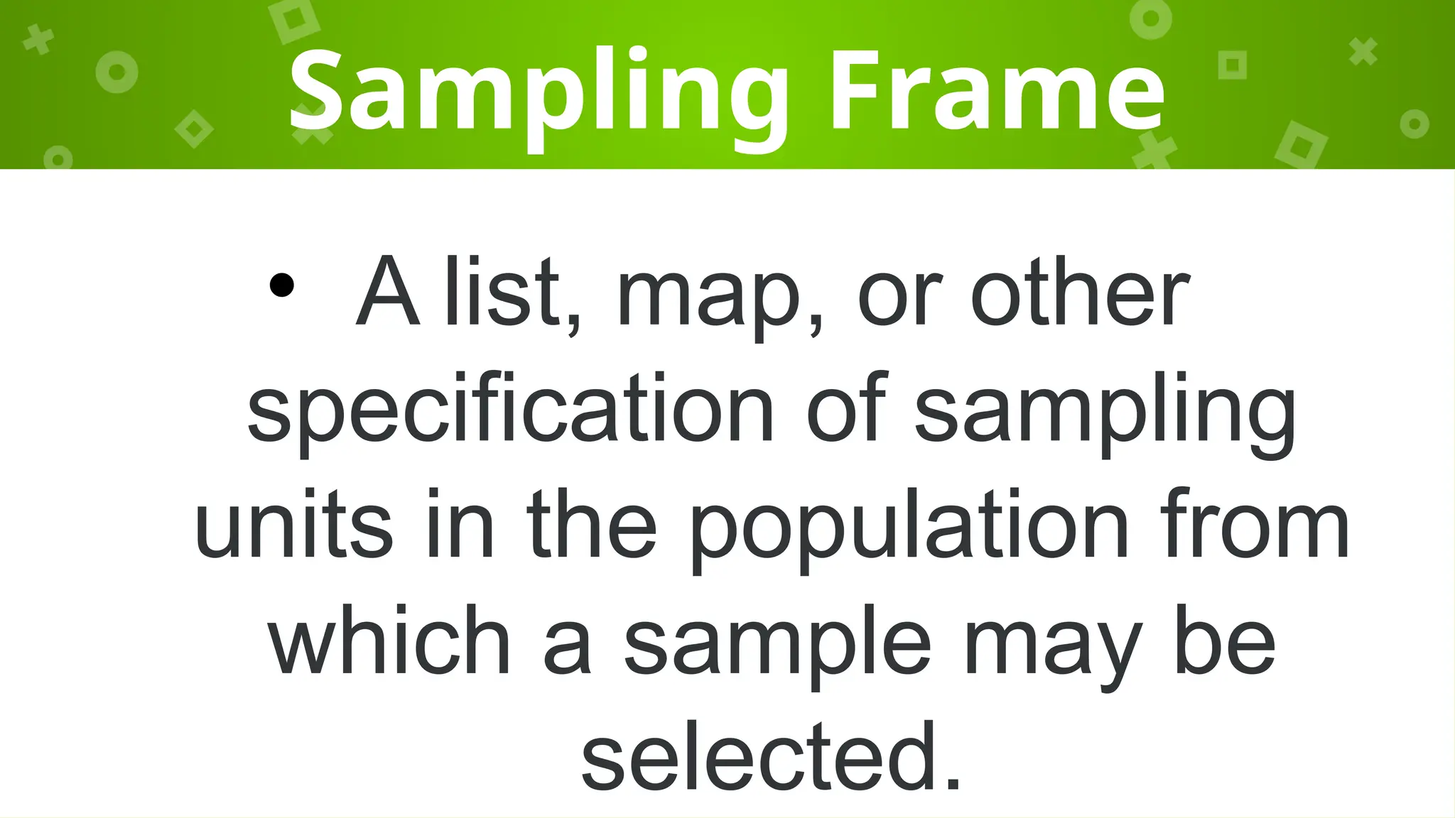 Sampling Frame
• A list, map, or other
specification of sampling
units in the population from
which a sample may be
selected.
 