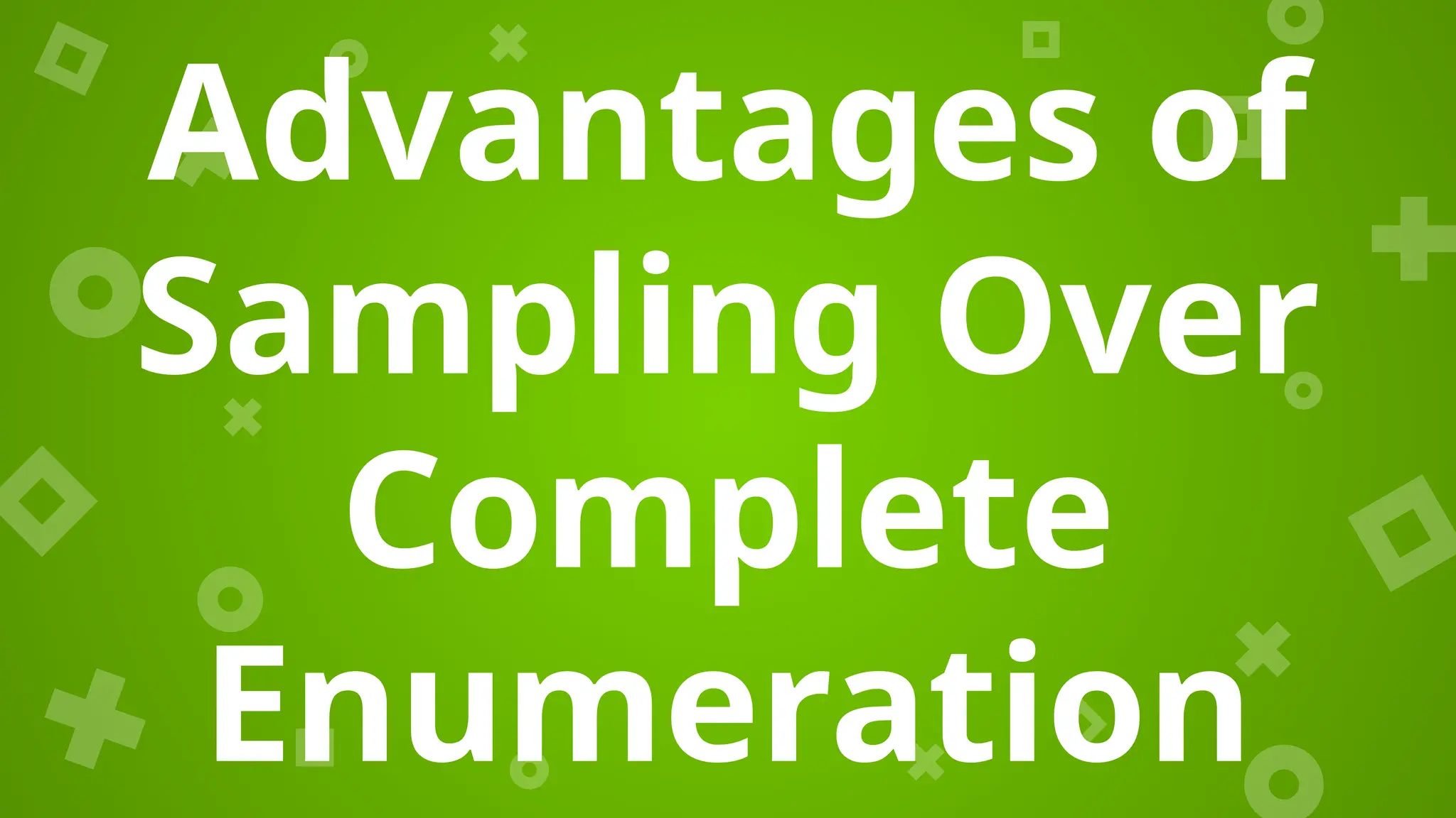 Advantages of
Sampling Over
Complete
Enumeration
 