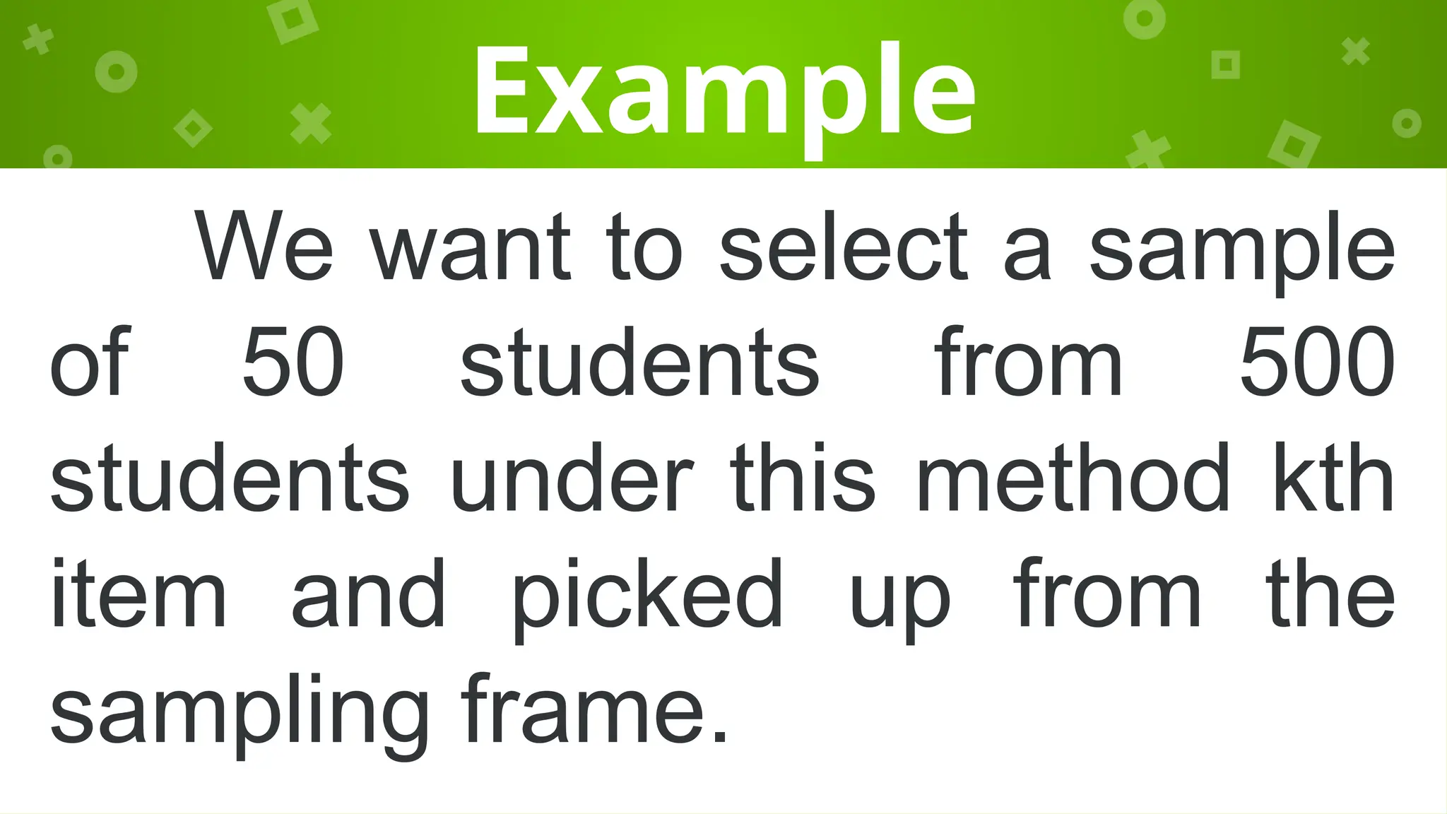 Example
We want to select a sample
of 50 students from 500
students under this method kth
item and picked up from the
sampling frame.
 