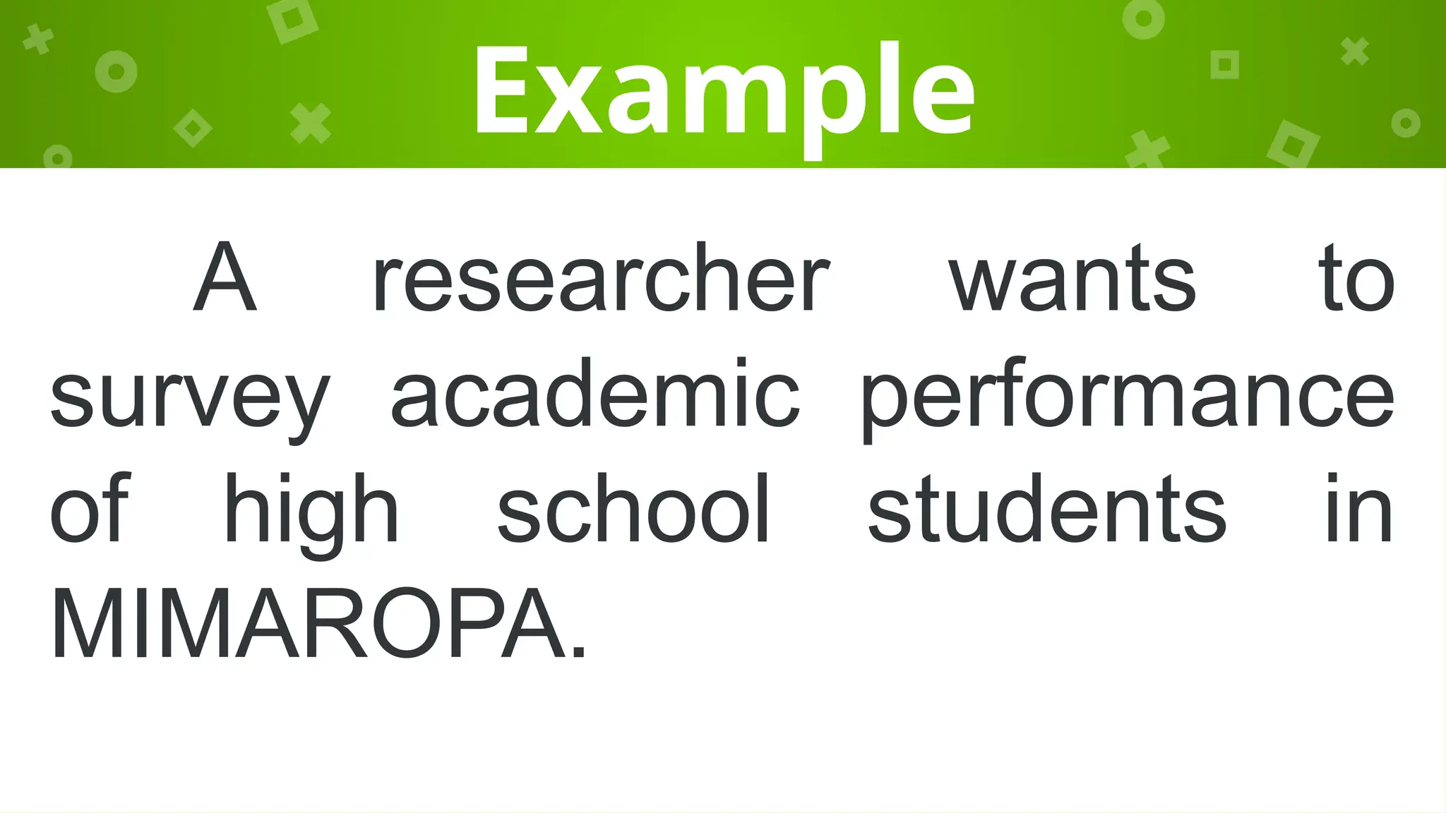 Example
A researcher wants to
survey academic performance
of high school students in
MIMAROPA.
 