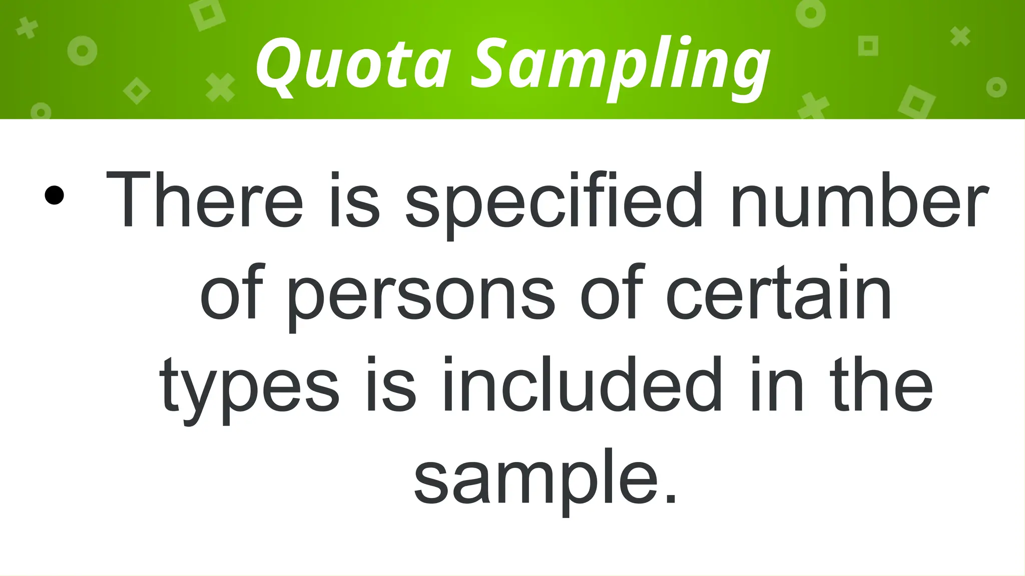 Quota Sampling
• There is specified number
of persons of certain
types is included in the
sample.
 