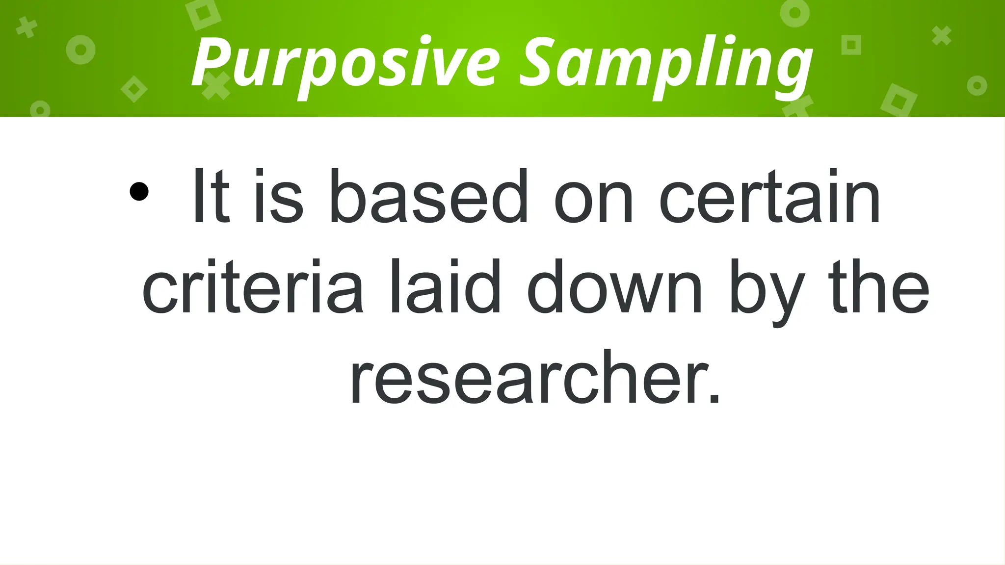 Purposive Sampling
• It is based on certain
criteria laid down by the
researcher.
 