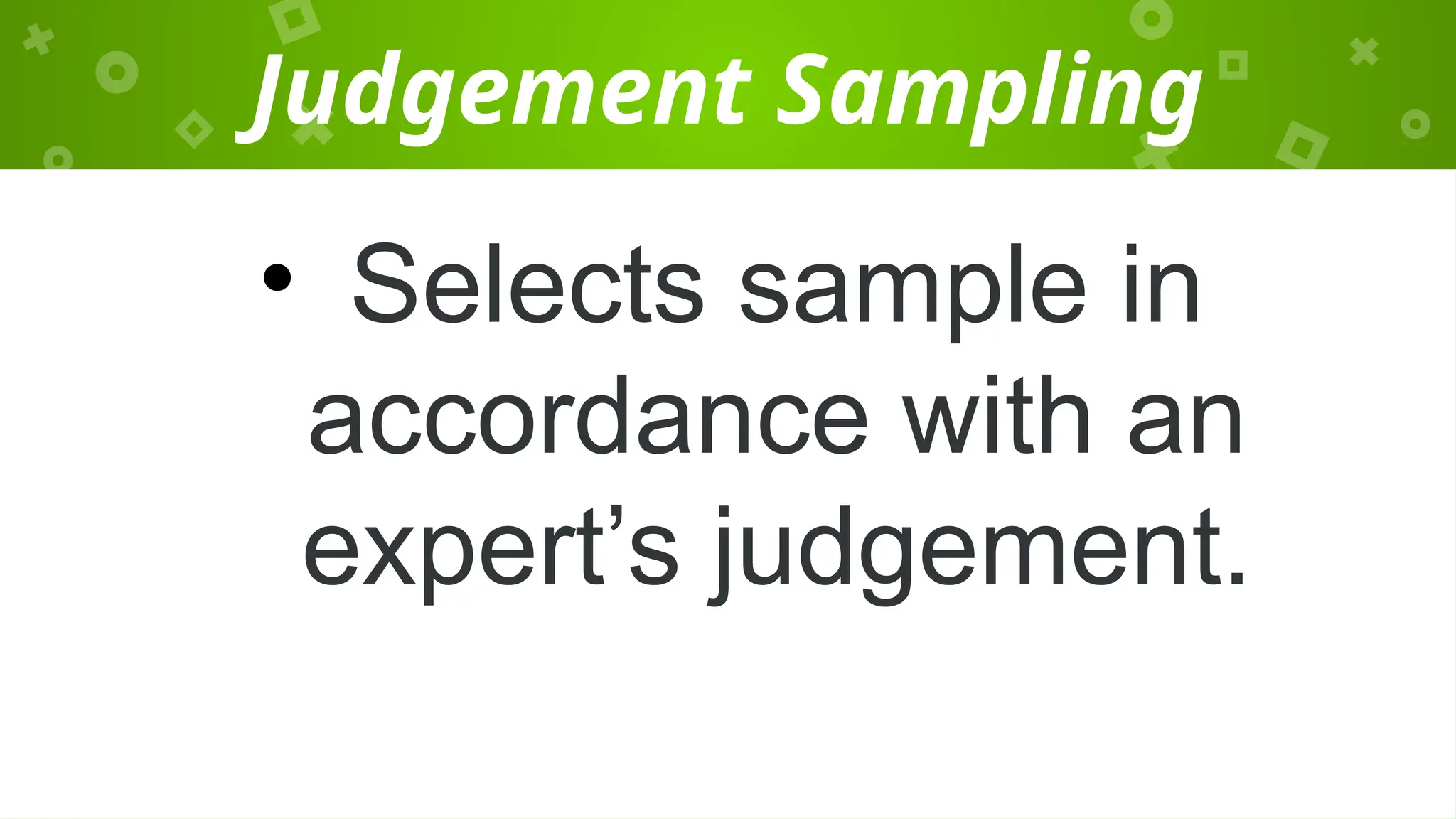Judgement Sampling
• Selects sample in
accordance with an
expert’s judgement.
 