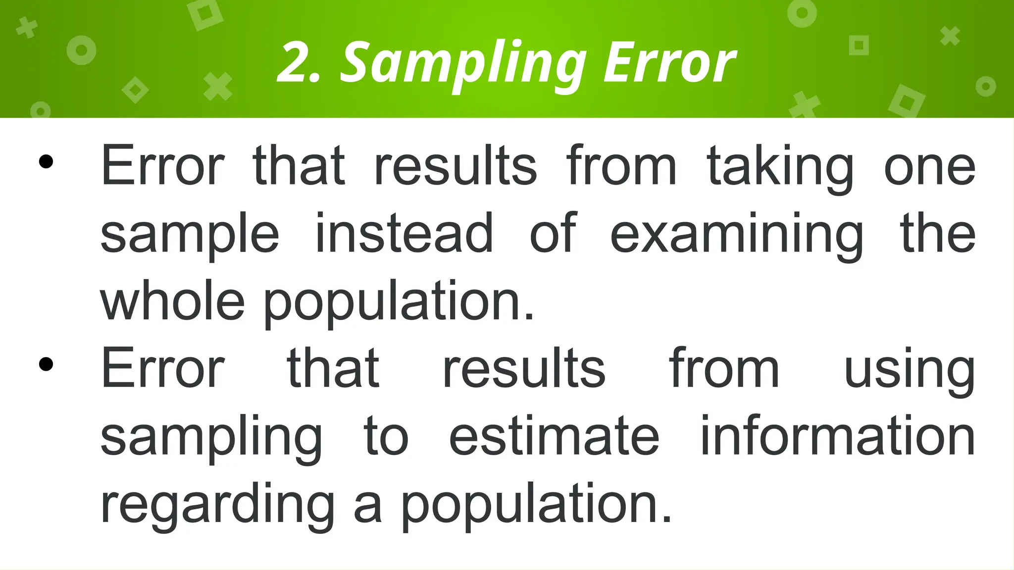 2. Sampling Error
• Error that results from taking one
sample instead of examining the
whole population.
• Error that results from using
sampling to estimate information
regarding a population.
 