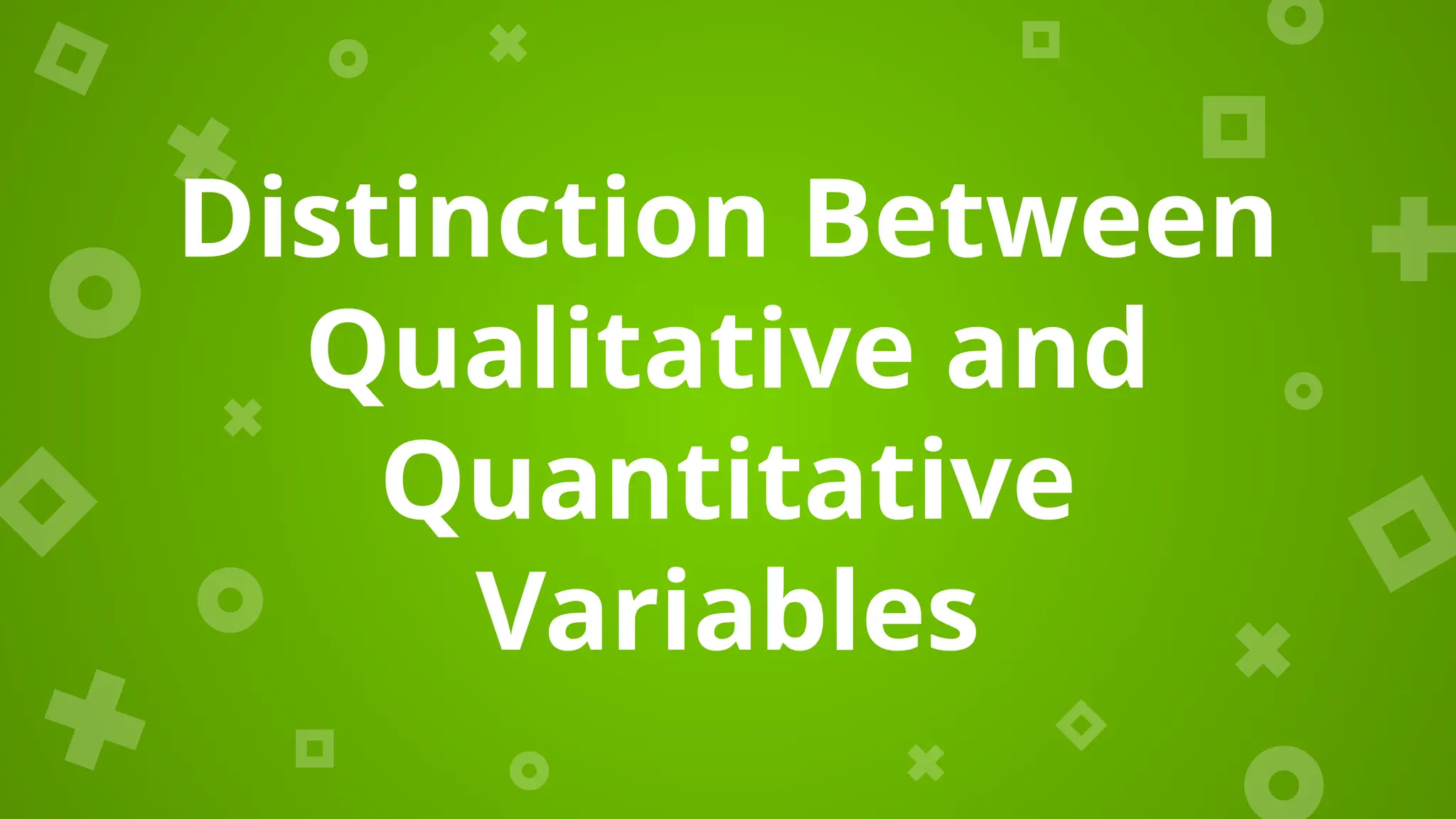 Distinction Between
Qualitative and
Quantitative
Variables
 