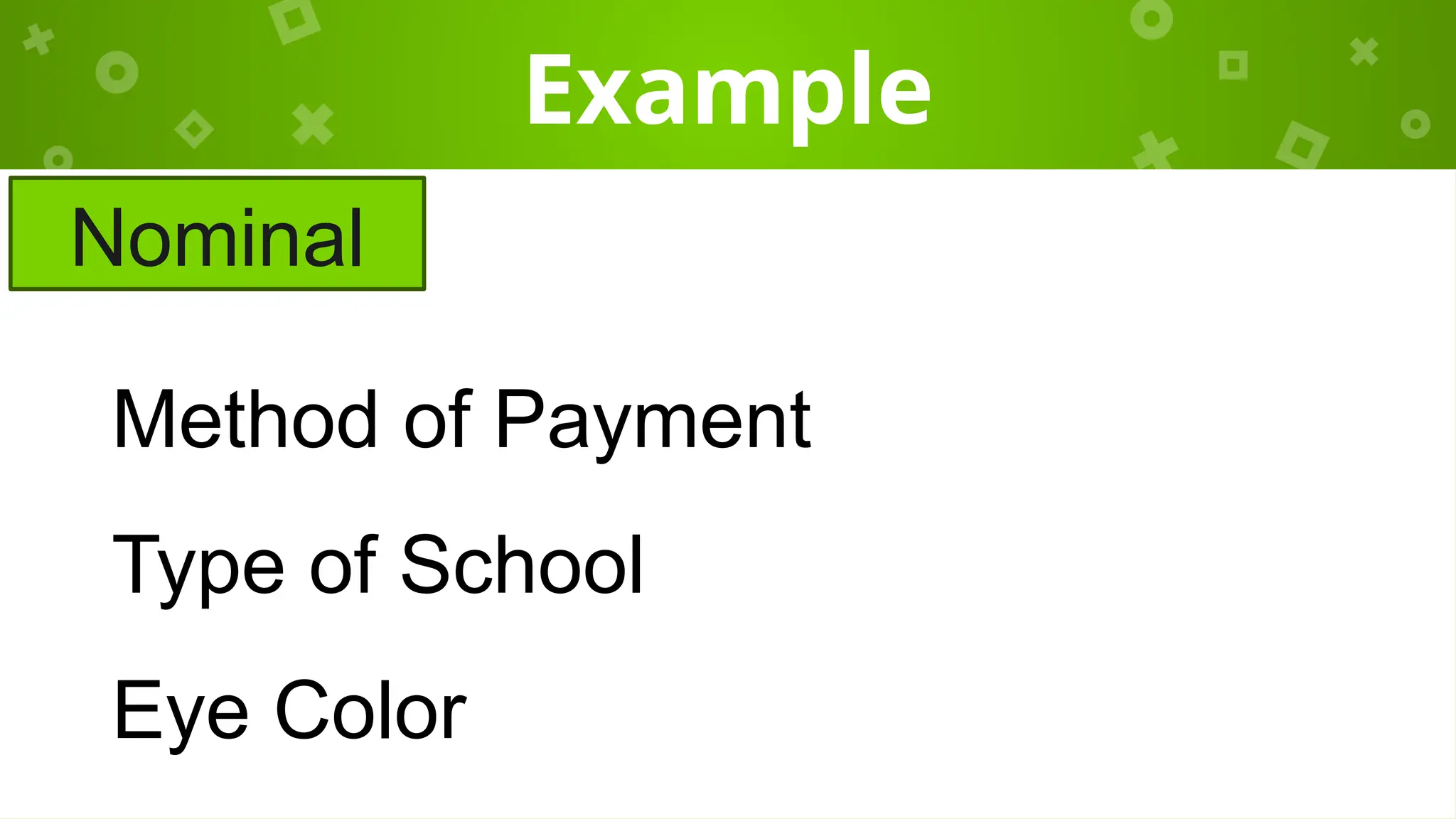 Example
Nominal
Method of Payment
Type of School
Eye Color
 
