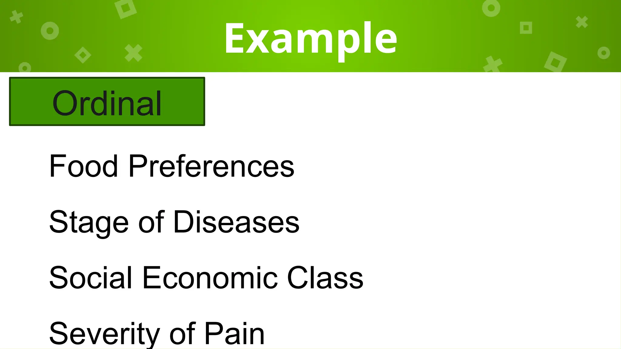 Example
Food Preferences
Stage of Diseases
Social Economic Class
Severity of Pain
Ordinal
 