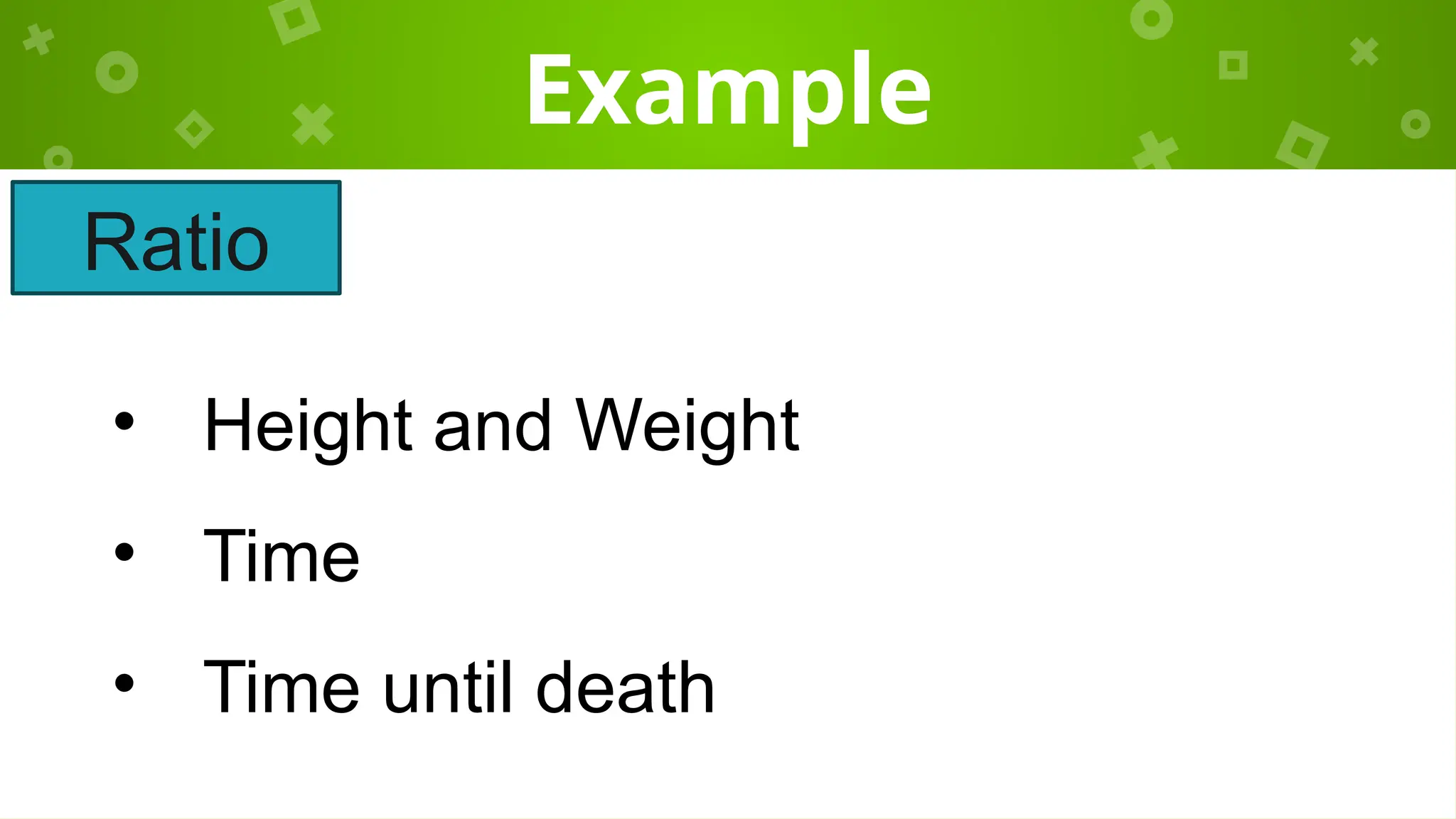 Example
• Height and Weight
• Time
• Time until death
Ratio
 