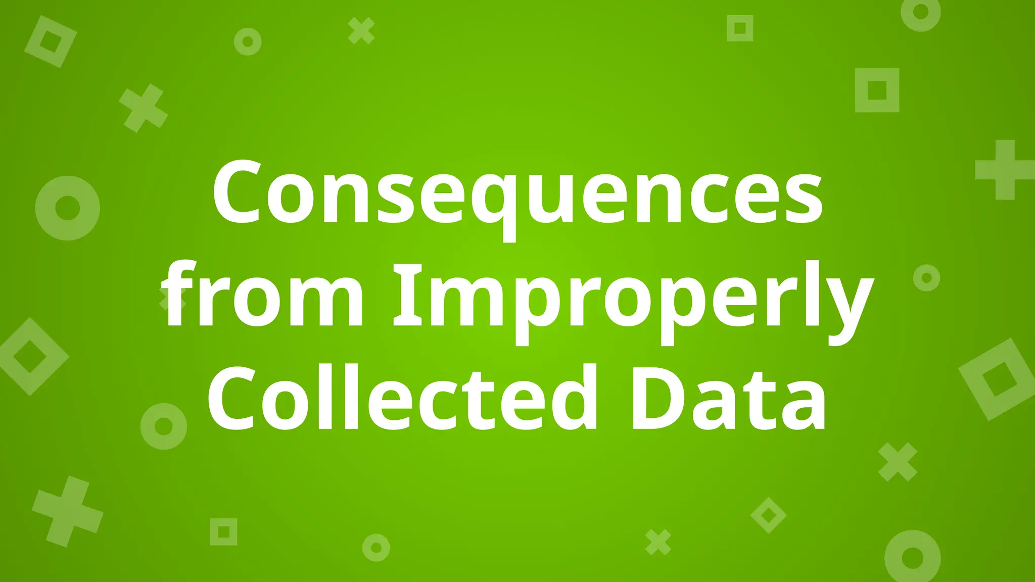 Consequences
from Improperly
Collected Data
 