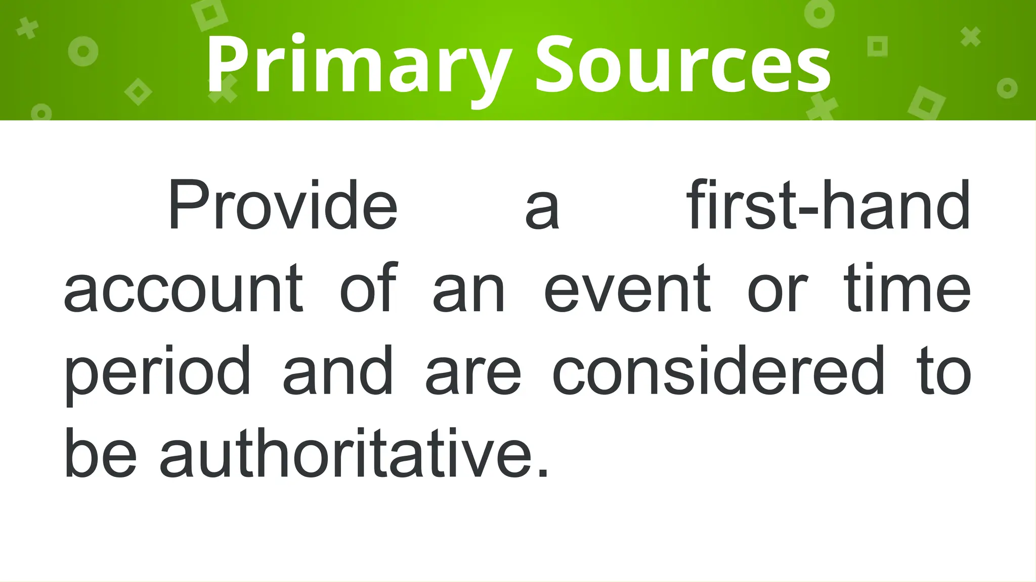 Primary Sources
Provide a first-hand
account of an event or time
period and are considered to
be authoritative.
 